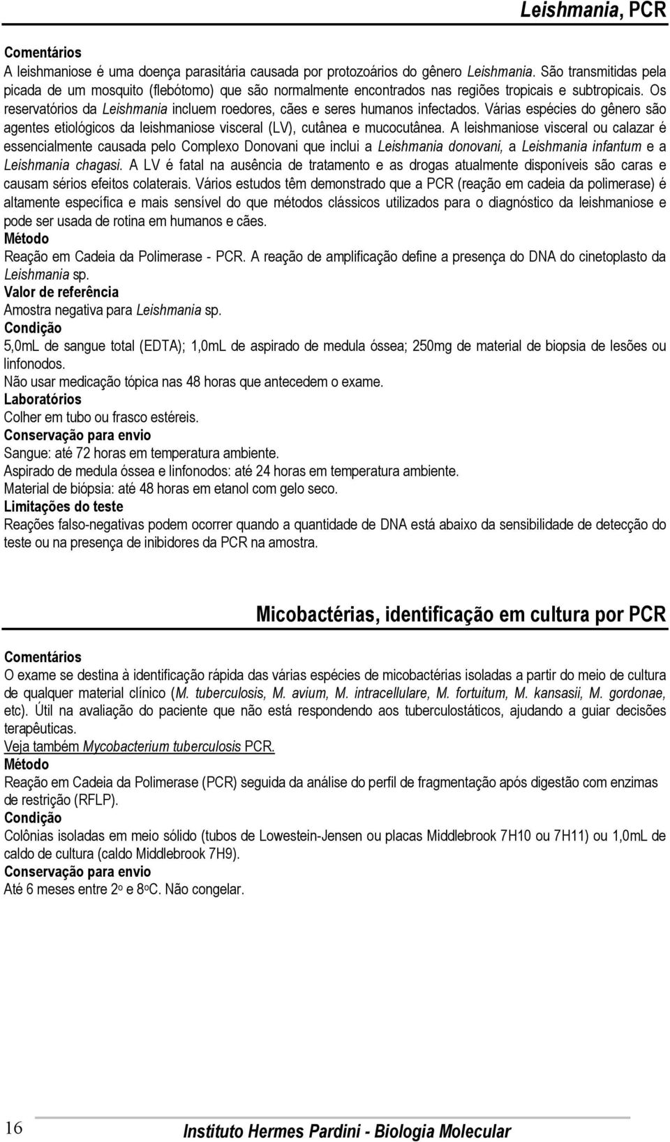 Os reservatórios da Leishmania incluem roedores, cães e seres humanos infectados. Várias espécies do gênero são agentes etiológicos da leishmaniose visceral (LV), cutânea e mucocutânea.