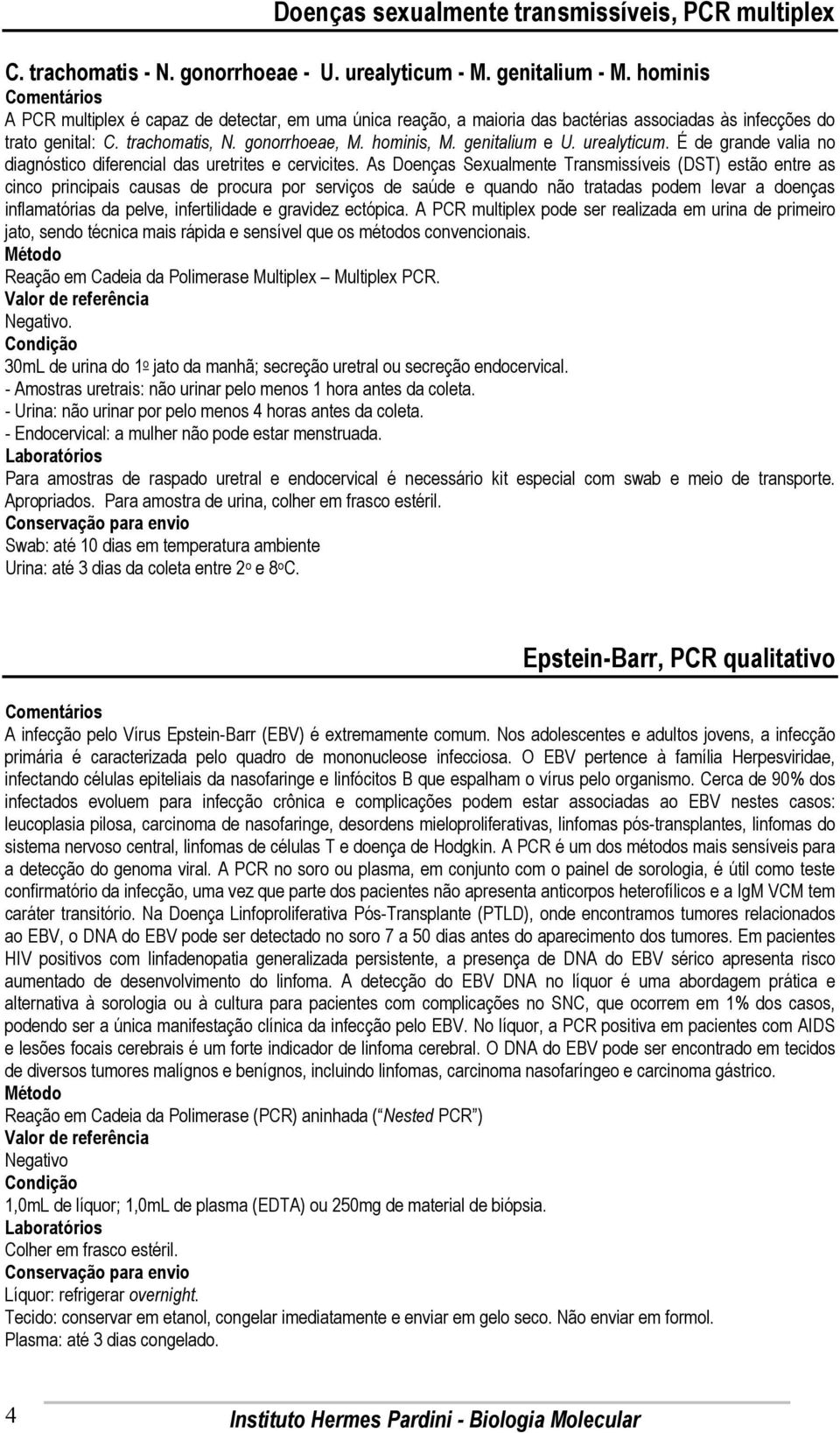 urealyticum. É de grande valia no diagnóstico diferencial das uretrites e cervicites.