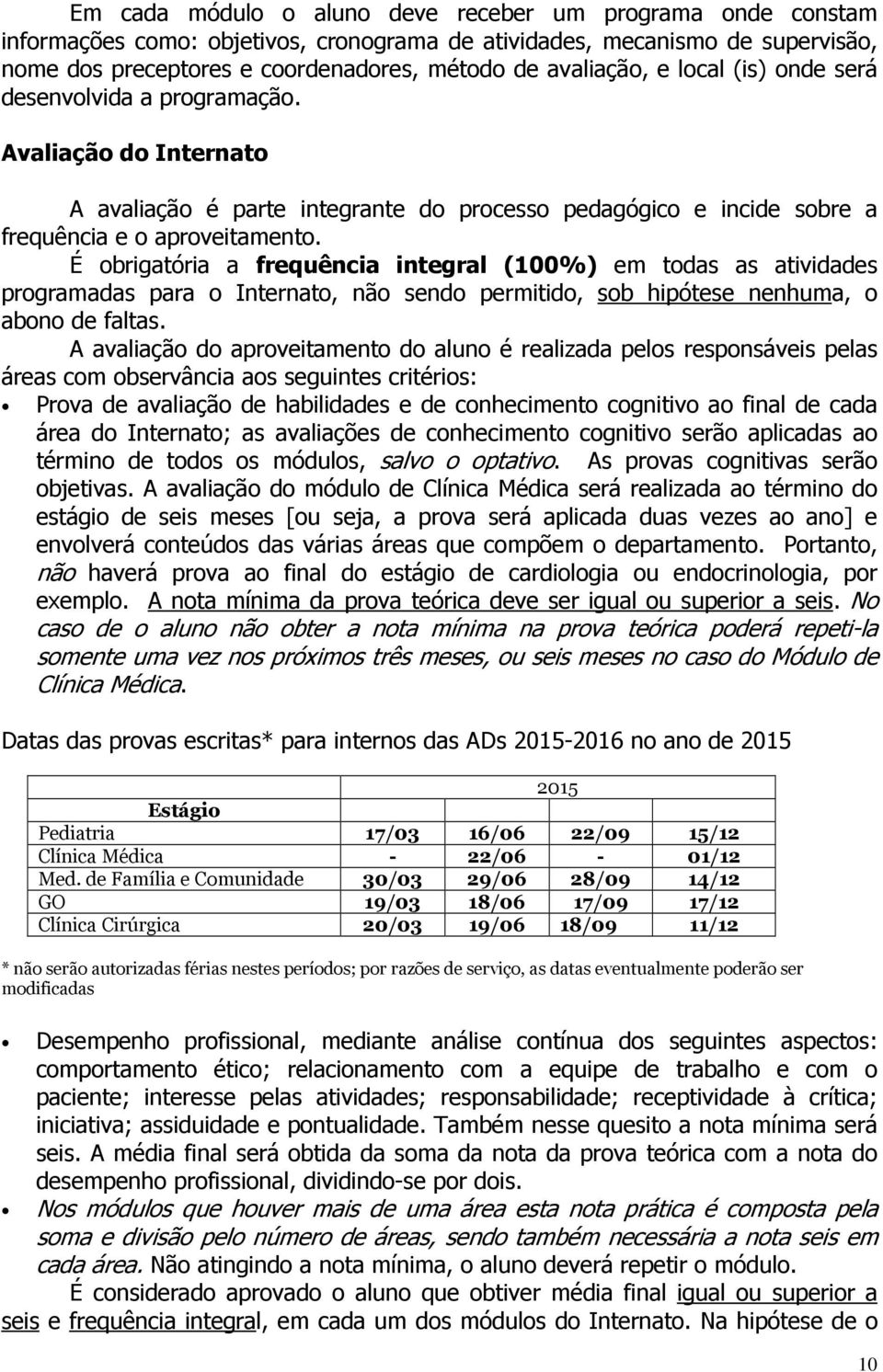 É obrigatória a frequência integral (100%) em todas as atividades programadas para o Internato, não sendo permitido, sob hipótese nenhuma, o abono de faltas.