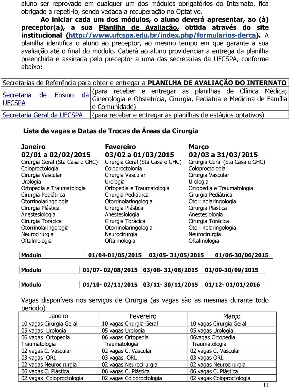 php/formularios-derca). A planilha identifica o aluno ao preceptor, ao mesmo tempo em que garante a sua avaliação até o final do módulo.