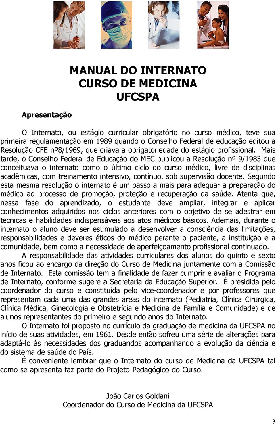 Mais tarde, o Conselho Federal de Educação do MEC publicou a Resolução nº 9/1983 que conceituava o internato como o último ciclo do curso médico, livre de disciplinas acadêmicas, com treinamento