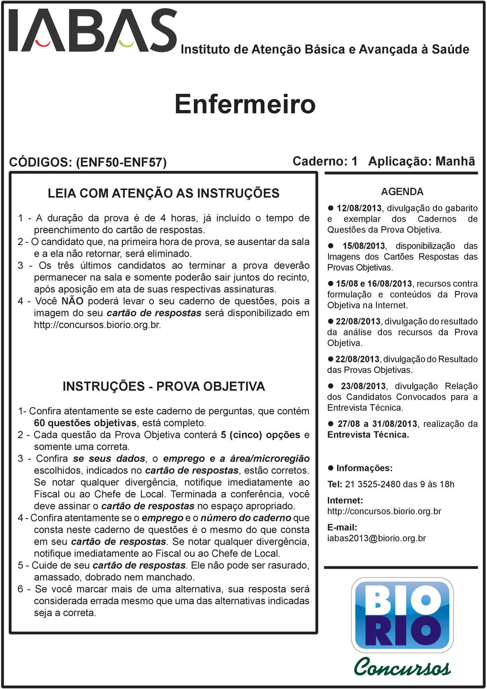 3 - Os três últimos candidatos ao terminar a prova deverão permanecer na sala e somente poderão sair juntos do recinto, após aposição em ata de suas respectivas assinaturas.