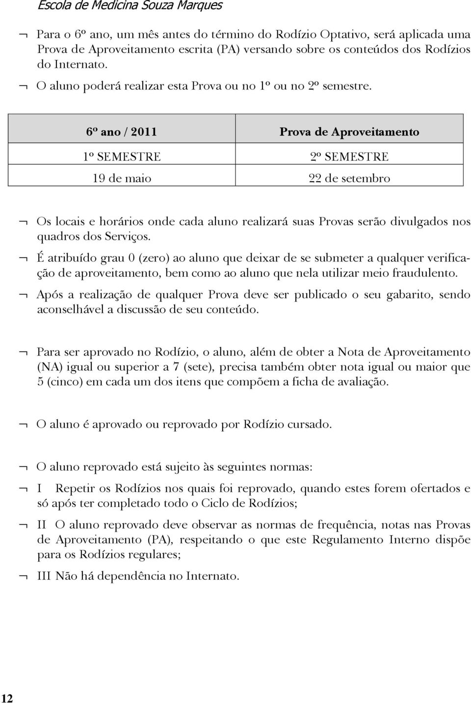 6º ano / 2011 Prova de Aproveitamento 1º SEMESTRE 2º SEMESTRE 19 de maio 22 de setembro Os locais e horários onde cada aluno realizará suas Provas serão divulgados nos quadros dos Serviços.