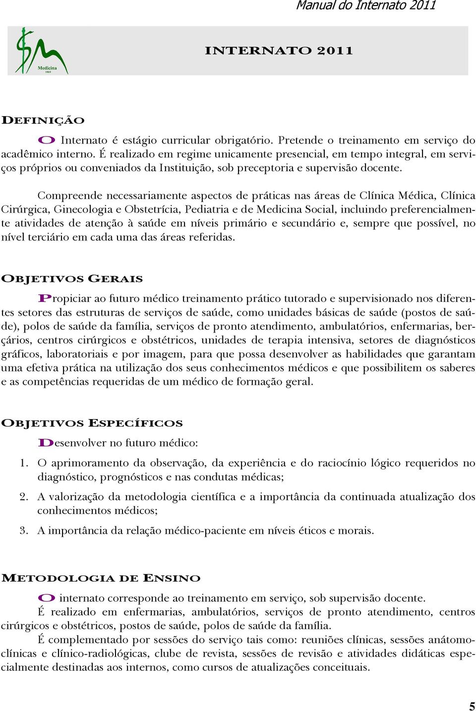 Compreende necessariamente aspectos de práticas nas áreas de Clínica Médica, Clínica Cirúrgica, Ginecologia e Obstetrícia, Pediatria e de Medicina Social, incluindo preferencialmente atividades de