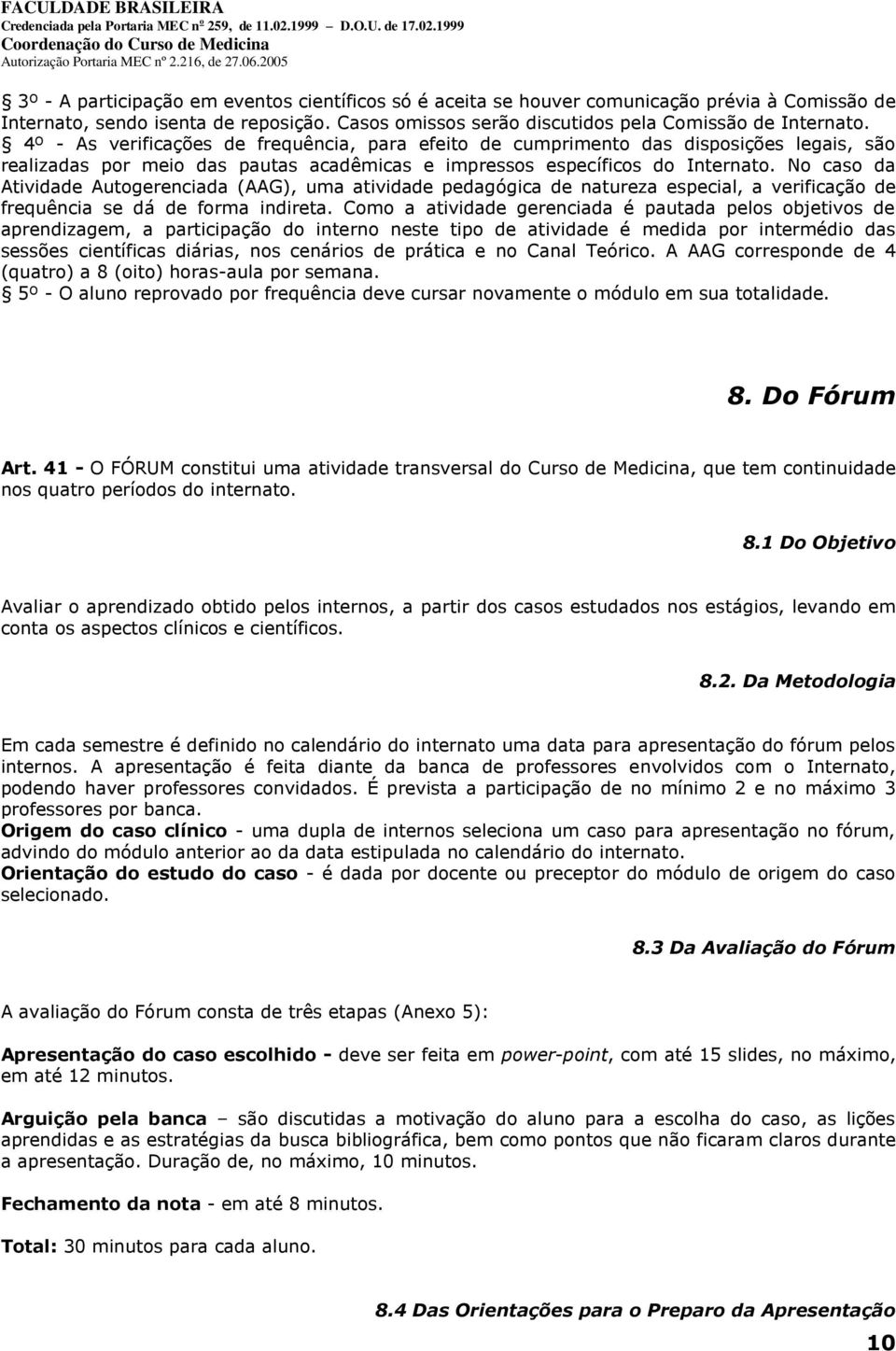 No caso da Atividade Autogerenciada (AAG), uma atividade pedagógica de natureza especial, a verificação de frequência se dá de forma indireta.