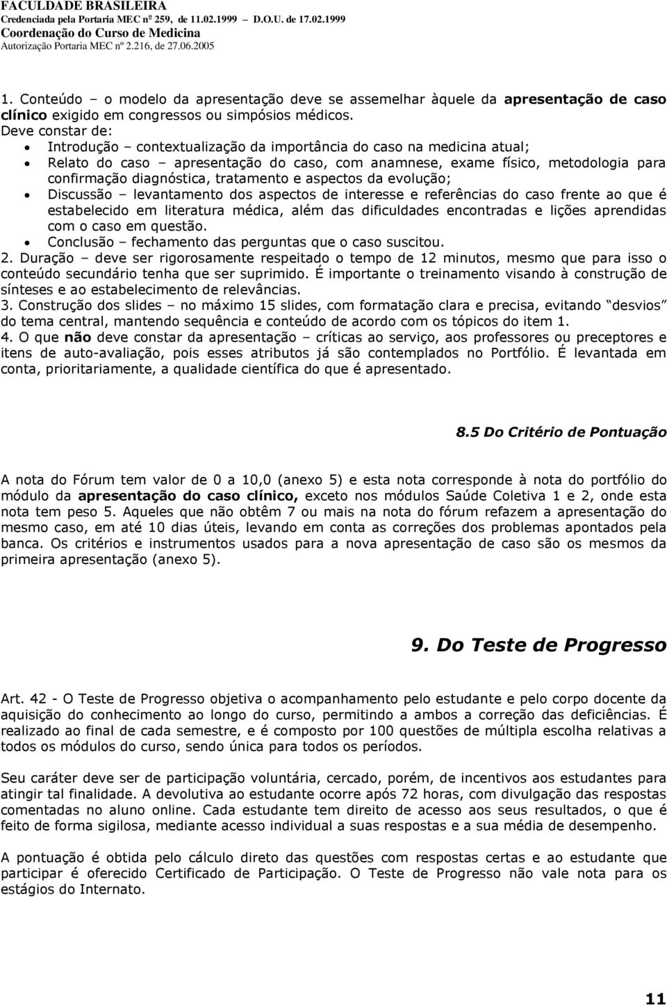 tratamento e aspectos da evolução; Discussão levantamento dos aspectos de interesse e referências do caso frente ao que é estabelecido em literatura médica, além das dificuldades encontradas e lições