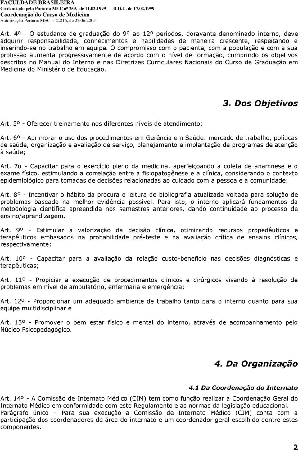 O compromisso com o paciente, com a população e com a sua profissão aumenta progressivamente de acordo com o nível de formação, cumprindo os objetivos descritos no Manual do Interno e nas Diretrizes