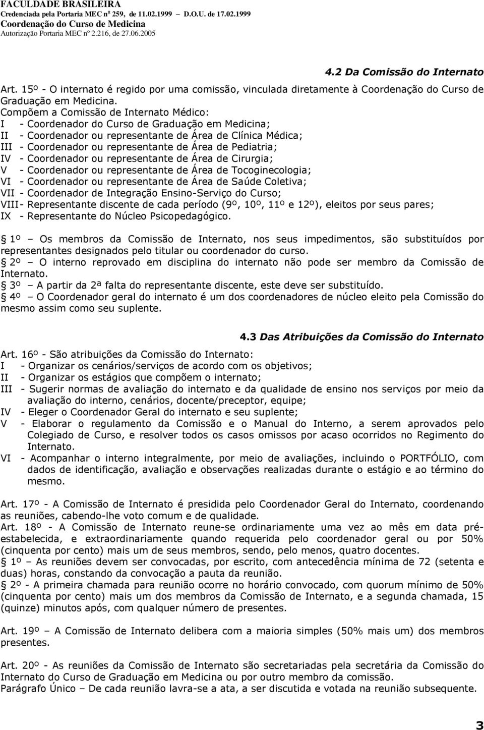 Pediatria; IV - Coordenador ou representante de Área de Cirurgia; V - Coordenador ou representante de Área de Tocoginecologia; VI - Coordenador ou representante de Área de Saúde Coletiva; VII -