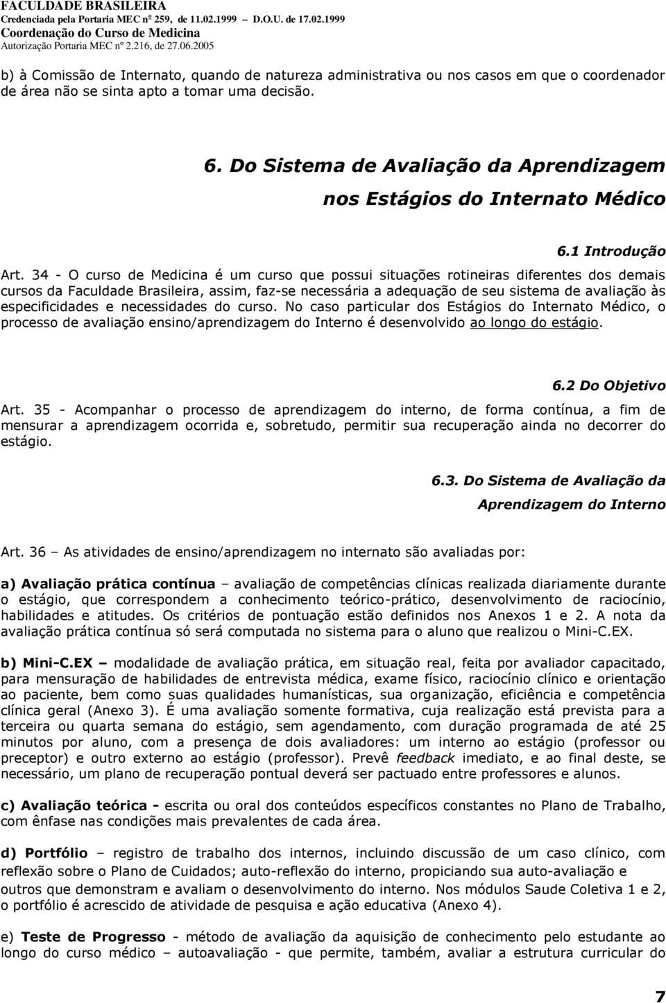 34 - O curso de Medicina é um curso que possui situações rotineiras diferentes dos demais cursos da Faculdade Brasileira, assim, faz-se necessária a adequação de seu sistema de avaliação às