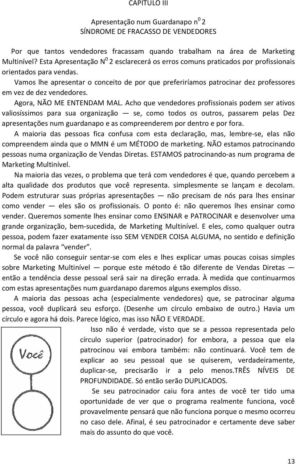 Vamos lhe apresentar o conceito de por que preferiríamos patrocinar dez professores em vez de dez vendedores. Agora, NÃO ME ENTENDAM MAL.