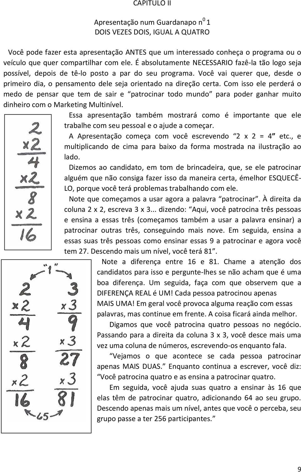 Com isso ele perderá o medo de pensar que tem de sair e patrocinar todo mundo para poder ganhar muito dinheiro com o Marketing Multinível.