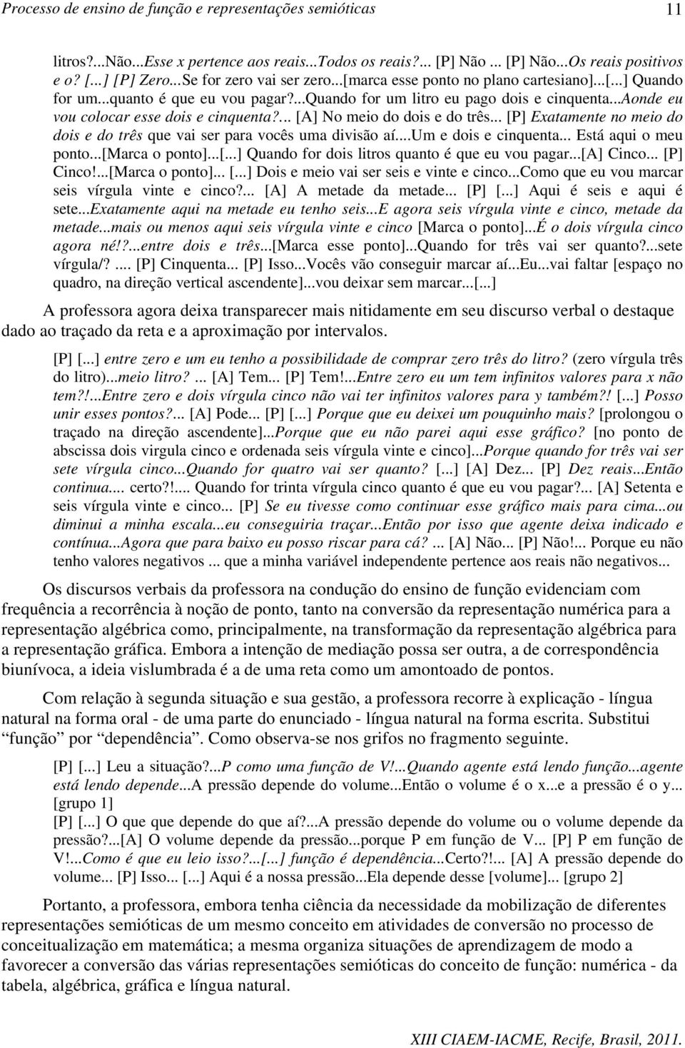 .. [P] Exatamente no meio do dois e do três que vai ser para vocês uma divisão aí...um e dois e cinquenta... Está aqui o meu ponto...[marca o ponto]...[...] Quando for dois litros quanto é que eu vou pagar.