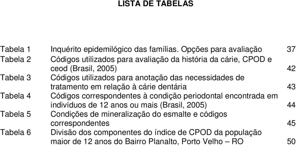 para anotação das necessidades de tratamento em relação à cárie dentária 43 Tabela 4 Códigos correspondentes à condição periodontal encontrada em