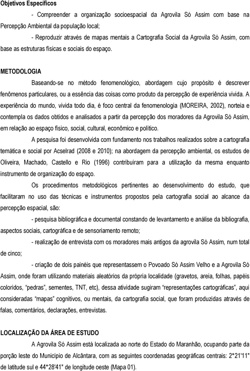 METODOLOGIA Baseando-se no método fenomenológico, abordagem cujo propósito é descrever fenômenos particulares, ou a essência das coisas como produto da percepção de experiência vivida.