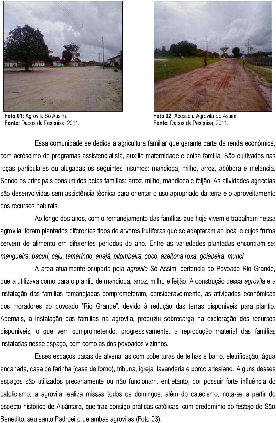 São cultivados nas roças particulares ou alugadas os seguintes insumos: mandioca, milho, arroz, abóbora e melancia. Sendo os principais consumidos pelas famílias: arroz, milho, mandioca e feijão.