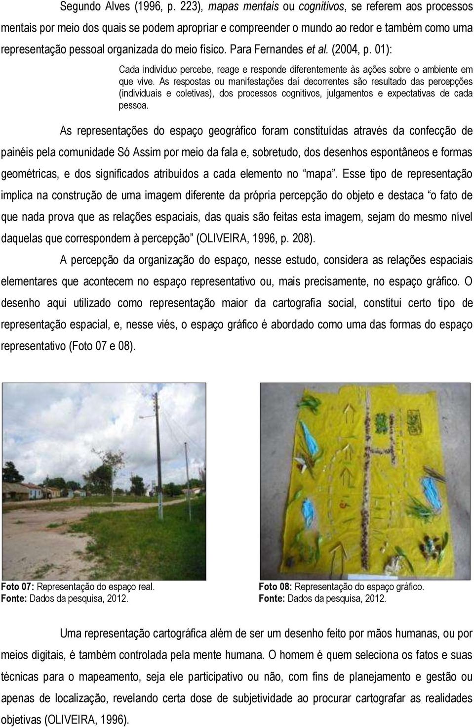 físico. Para Fernandes et al. (2004, p. 01): Cada indivíduo percebe, reage e responde diferentemente às ações sobre o ambiente em que vive.