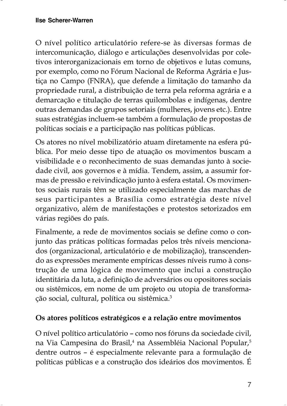 a demarcação e titulação de terras quilombolas e indígenas, dentre outras demandas de grupos setoriais (mulheres, jovens etc.).