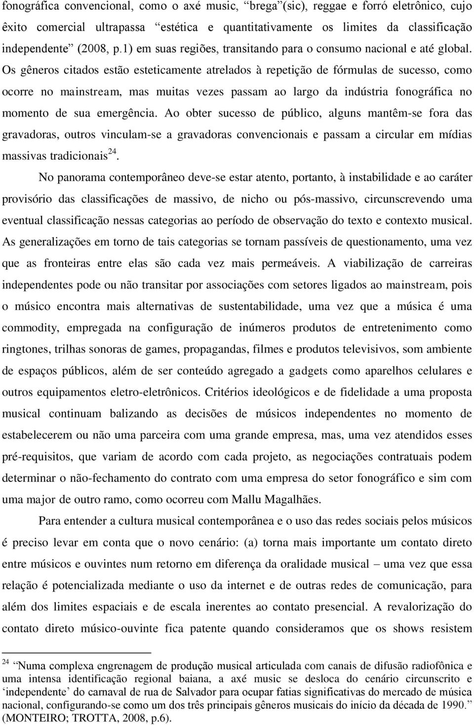 Os gêneros citados estão esteticamente atrelados à repetição de fórmulas de sucesso, como ocorre no mainstream, mas muitas vezes passam ao largo da indústria fonográfica no momento de sua emergência.