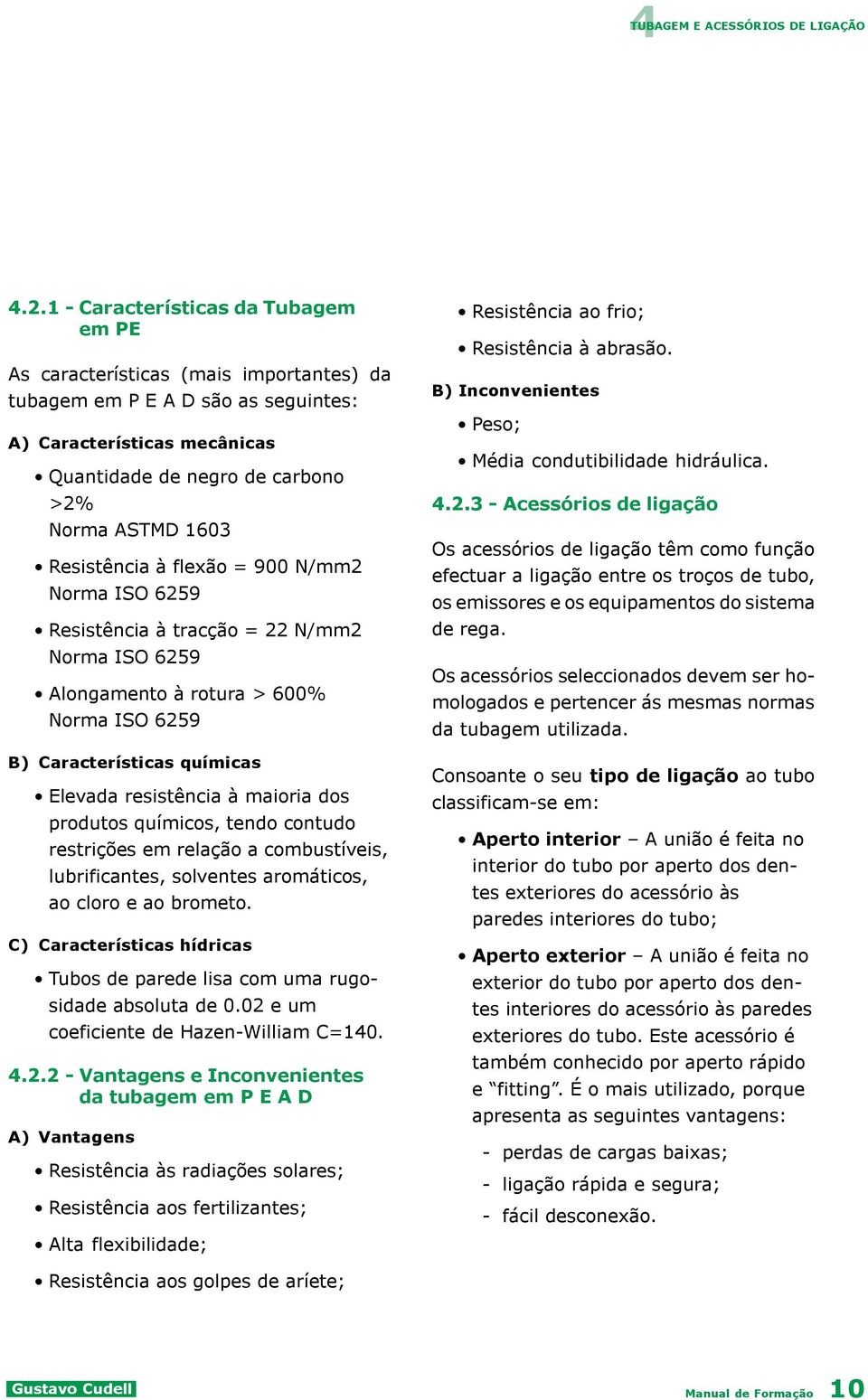 Resistência à flexão = 900 N/mm2 Norma ISO 6259 Resistência à tracção = 22 N/mm2 Norma ISO 6259 Alongamento à rotura > 600% Norma ISO 6259 B) Características químicas Elevada resistência à maioria