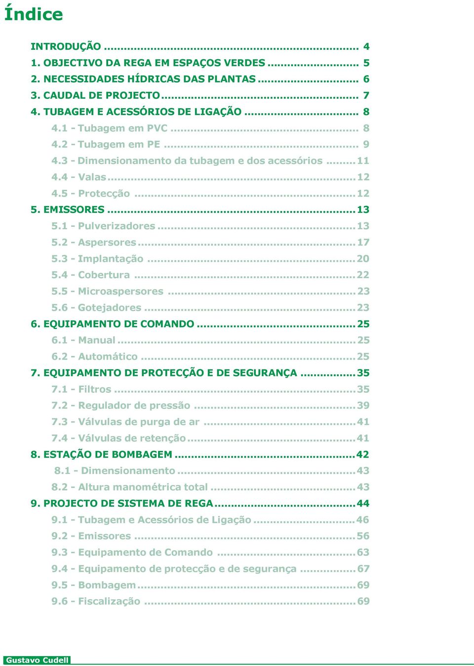 3 - Implantação...20 5.4 - Cobertura...22 5.5 - Microaspersores...23 5.6 - Gotejadores...23 6. EQUIPAMENTO DE COMANDO...25 6.1 - Manual...25 6.2 - Automático...25 7.