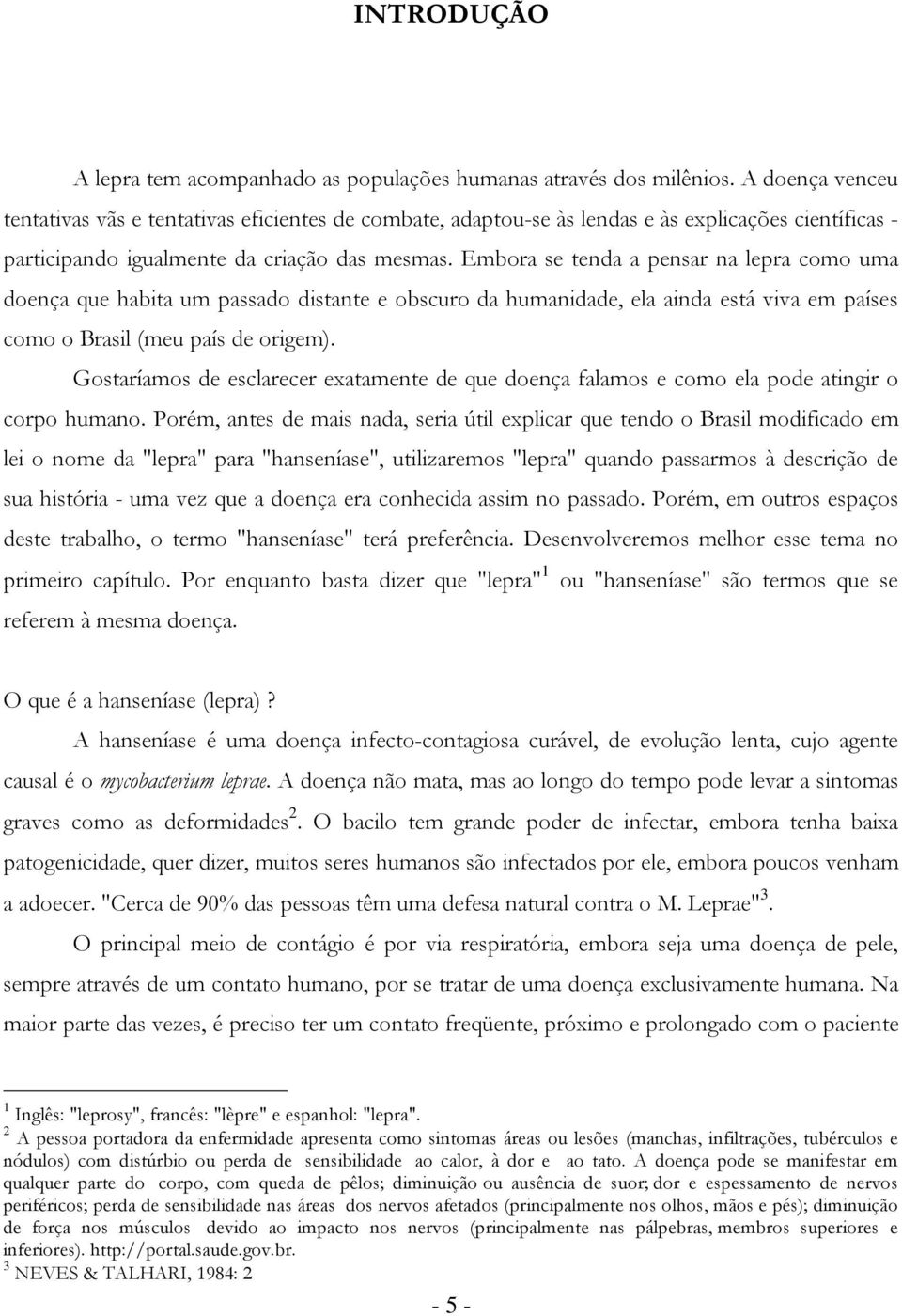 Embora se tenda a pensar na lepra como uma doença que habita um passado distante e obscuro da humanidade, ela ainda está viva em países como o Brasil (meu país de origem).