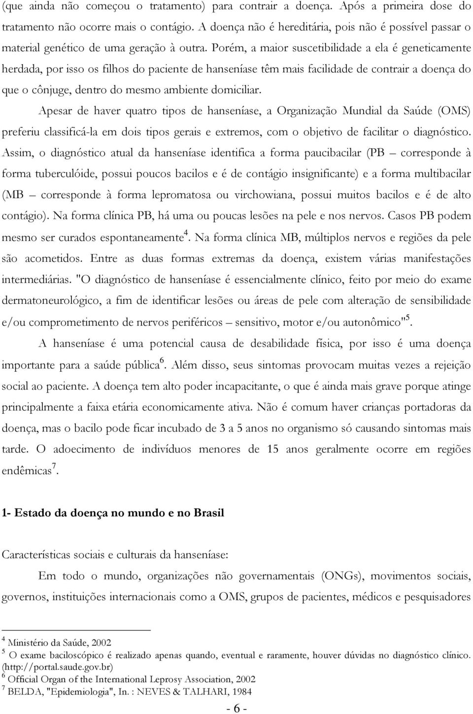 Porém, a maior suscetibilidade a ela é geneticamente herdada, por isso os filhos do paciente de hanseníase têm mais facilidade de contrair a doença do que o cônjuge, dentro do mesmo ambiente