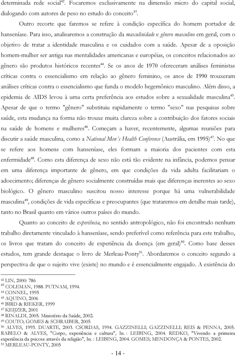 Para isso, analisaremos a construção da masculinidade e gênero masculino em geral, com o objetivo de tratar a identidade masculina e os cuidados com a saúde.