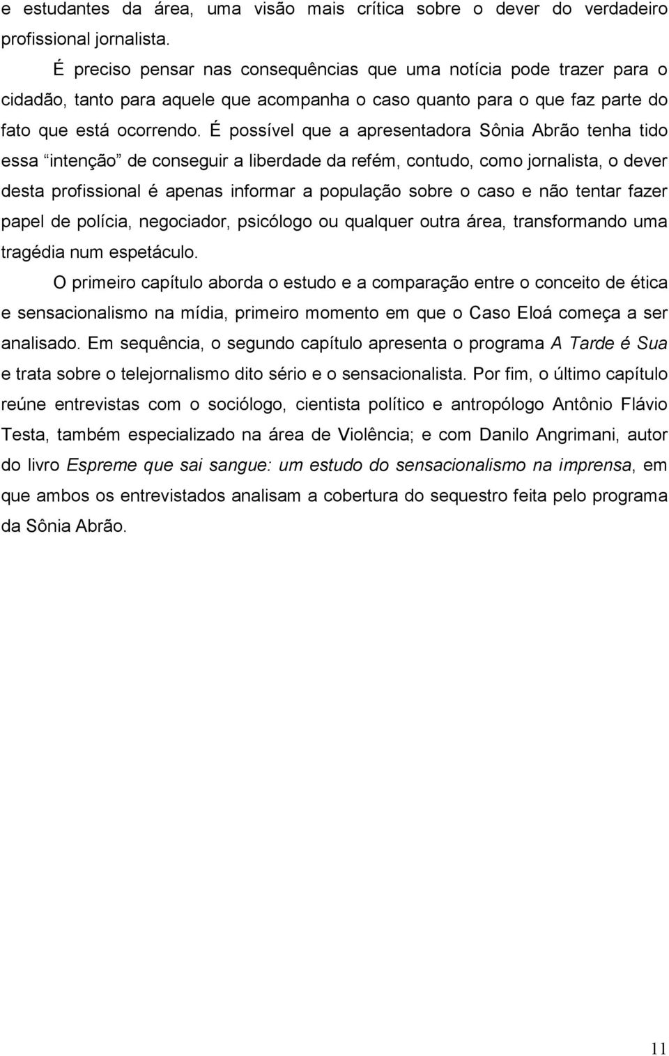 É possível que a apresentadora Sônia Abrão tenha tido essa intenção de conseguir a liberdade da refém, contudo, como jornalista, o dever desta profissional é apenas informar a população sobre o caso