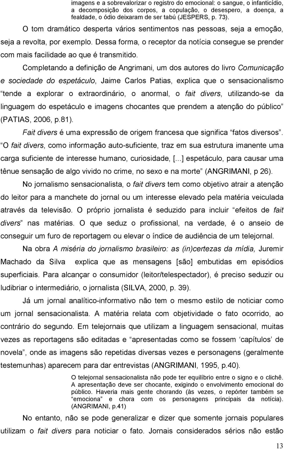 Completando a definição de Angrimani, um dos autores do livro Comunicação e sociedade do espetáculo, Jaime Carlos Patias, explica que o sensacionalismo tende a explorar o extraordinário, o anormal, o