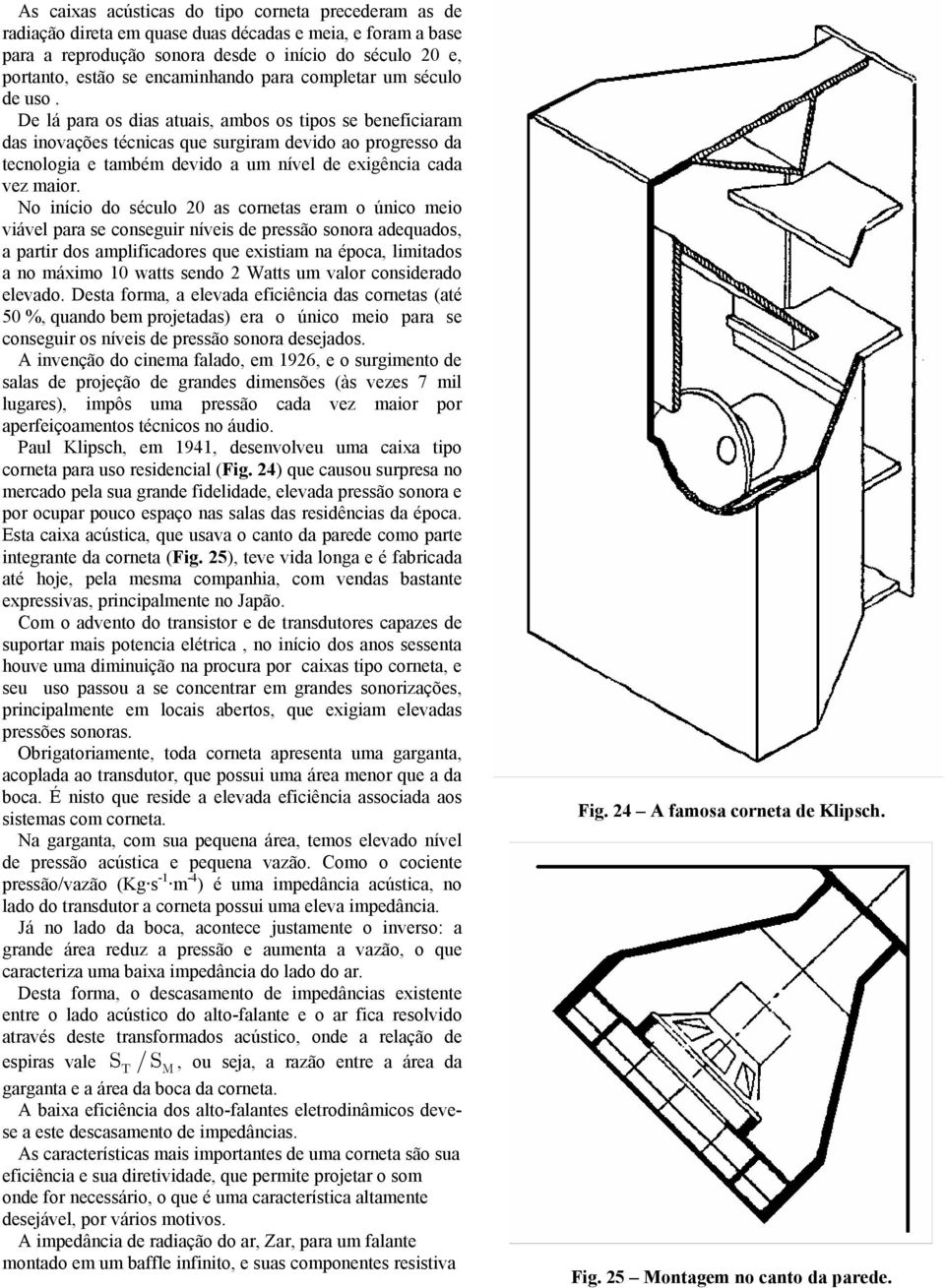 De lá para os dias atuais, ambos os tipos se beneficiaram das inovações técnicas que surgiram devido ao progresso da tecnologia e também devido a um nível de exigência cada vez maior.