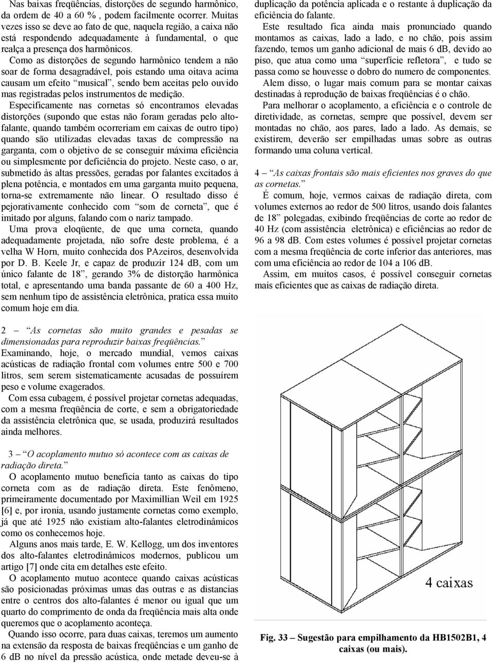 Como as distorções de segundo harmônico tendem a não soar de forma desagradável, pois estando uma oitava acima causam um efeito musical, sendo bem aceitas pelo ouvido mas registradas pelos