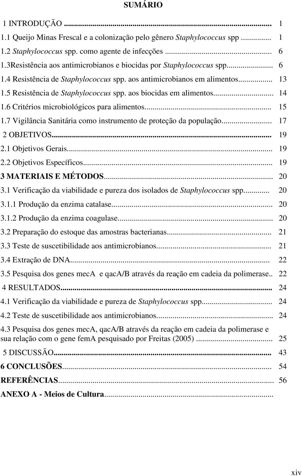 aos biocidas em alimentos... 14 1.6 Critérios microbiológicos para alimentos... 15 1.7 Vigilância Sanitária como instrumento de proteção da população... 17 2 OBJETIVOS... 19 2.1 Objetivos Gerais.