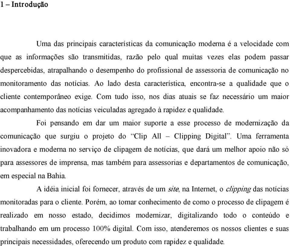 Com tudo isso, nos dias atuais se faz necessário um maior acompanhamento das notícias veiculadas agregado à rapidez e qualidade.