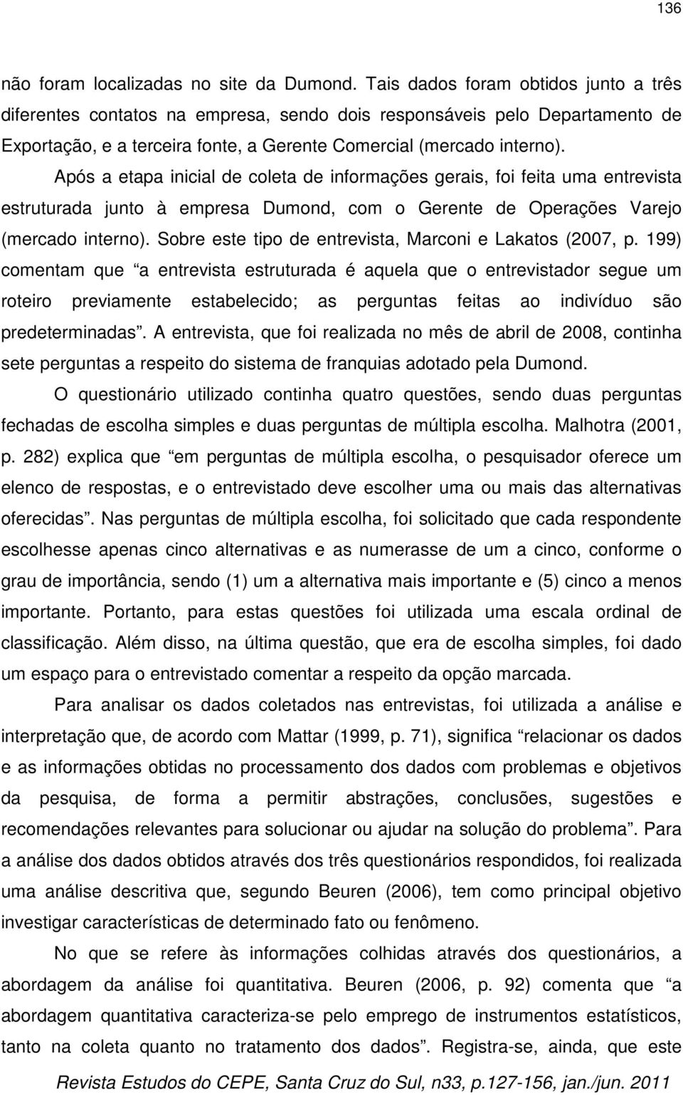 Após a etapa inicial de coleta de informações gerais, foi feita uma entrevista estruturada junto à empresa Dumond, com o Gerente de Operações Varejo (mercado interno).