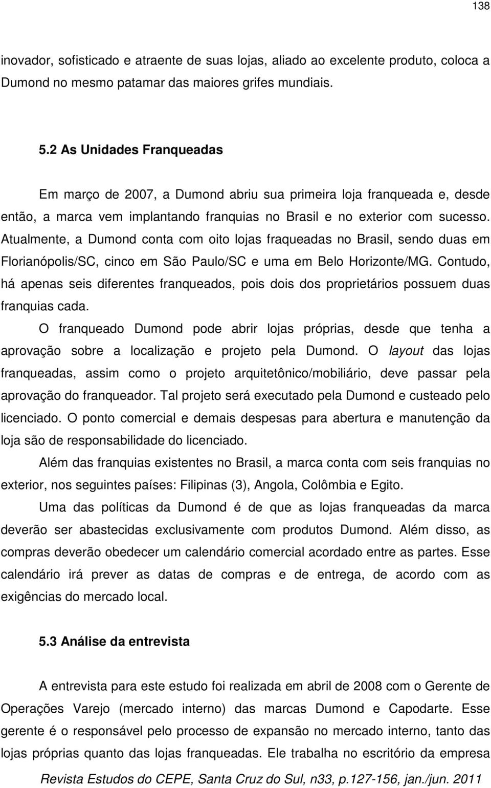 Atualmente, a Dumond conta com oito lojas fraqueadas no Brasil, sendo duas em Florianópolis/SC, cinco em São Paulo/SC e uma em Belo Horizonte/MG.