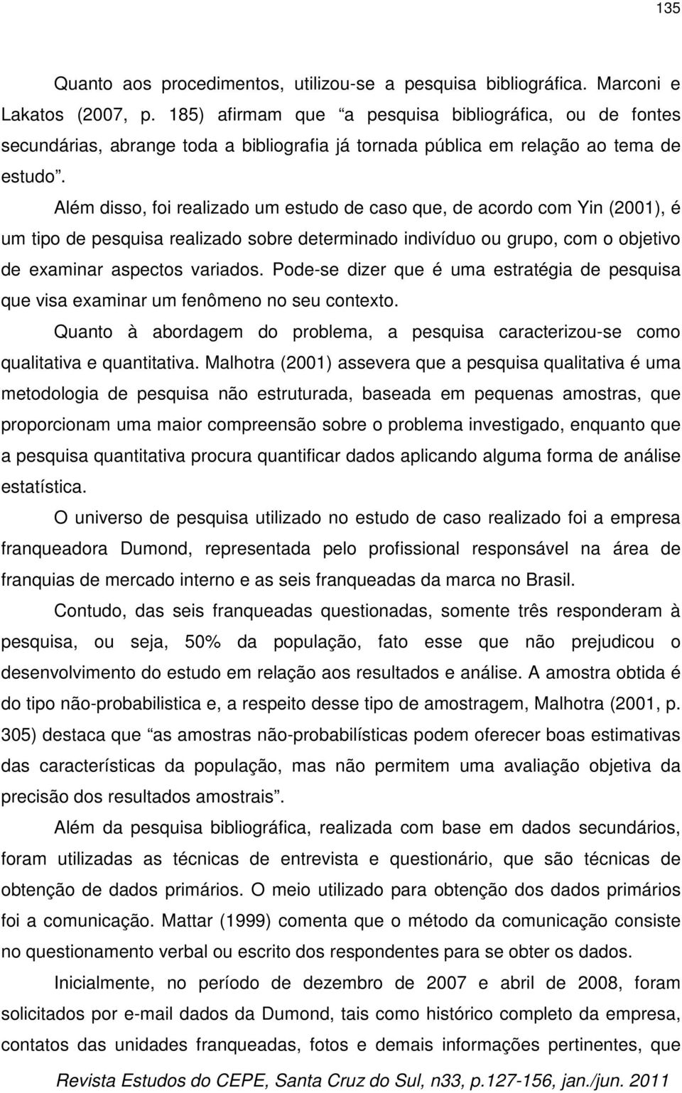 Além disso, foi realizado um estudo de caso que, de acordo com Yin (2001), é um tipo de pesquisa realizado sobre determinado indivíduo ou grupo, com o objetivo de examinar aspectos variados.