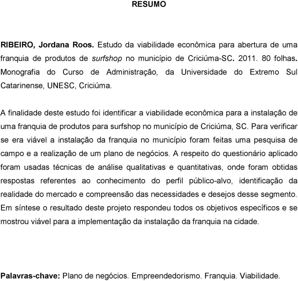 A finalidade deste estudo foi identificar a viabilidade econômica para a instalação de uma franquia de produtos para surfshop no município de Criciúma, SC.