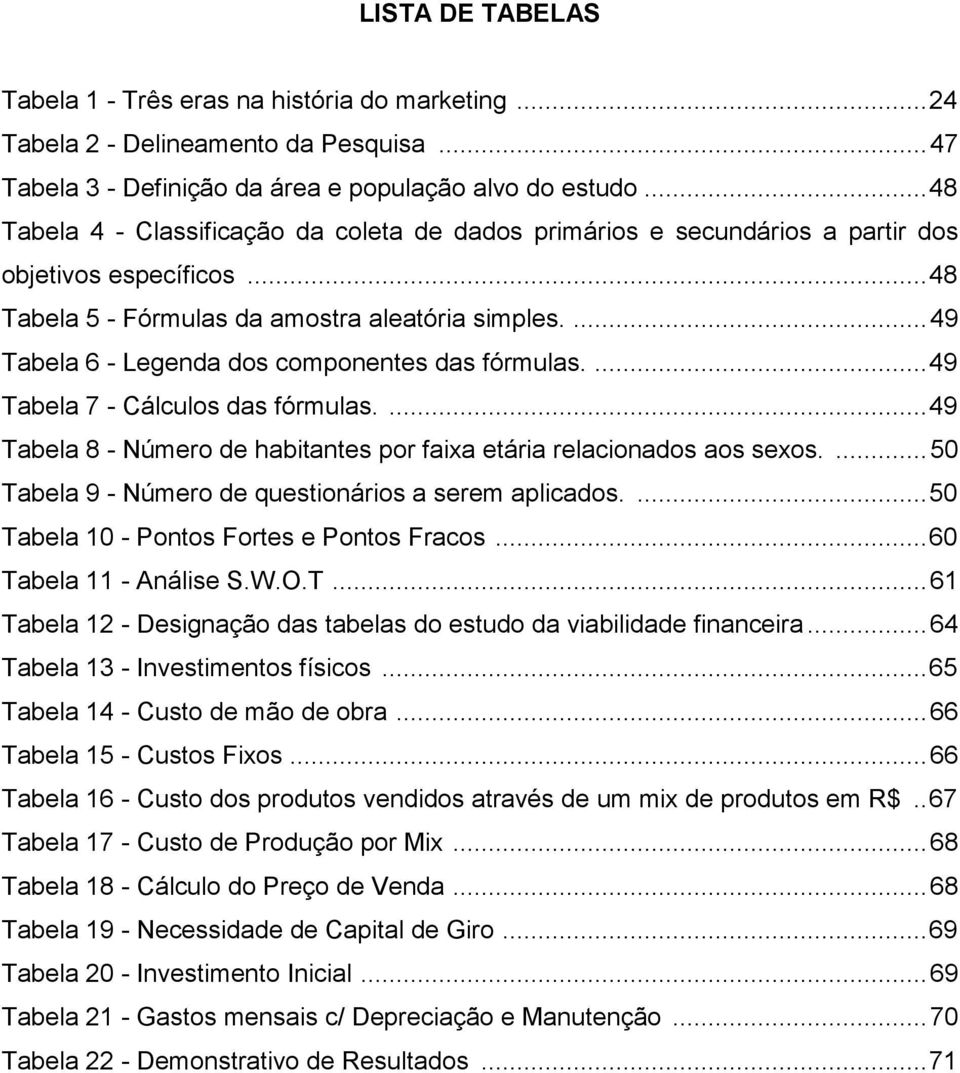 ... 49 Tabela 6 - Legenda dos componentes das fórmulas.... 49 Tabela 7 - Cálculos das fórmulas.... 49 Tabela 8 - Número de habitantes por faixa etária relacionados aos sexos.