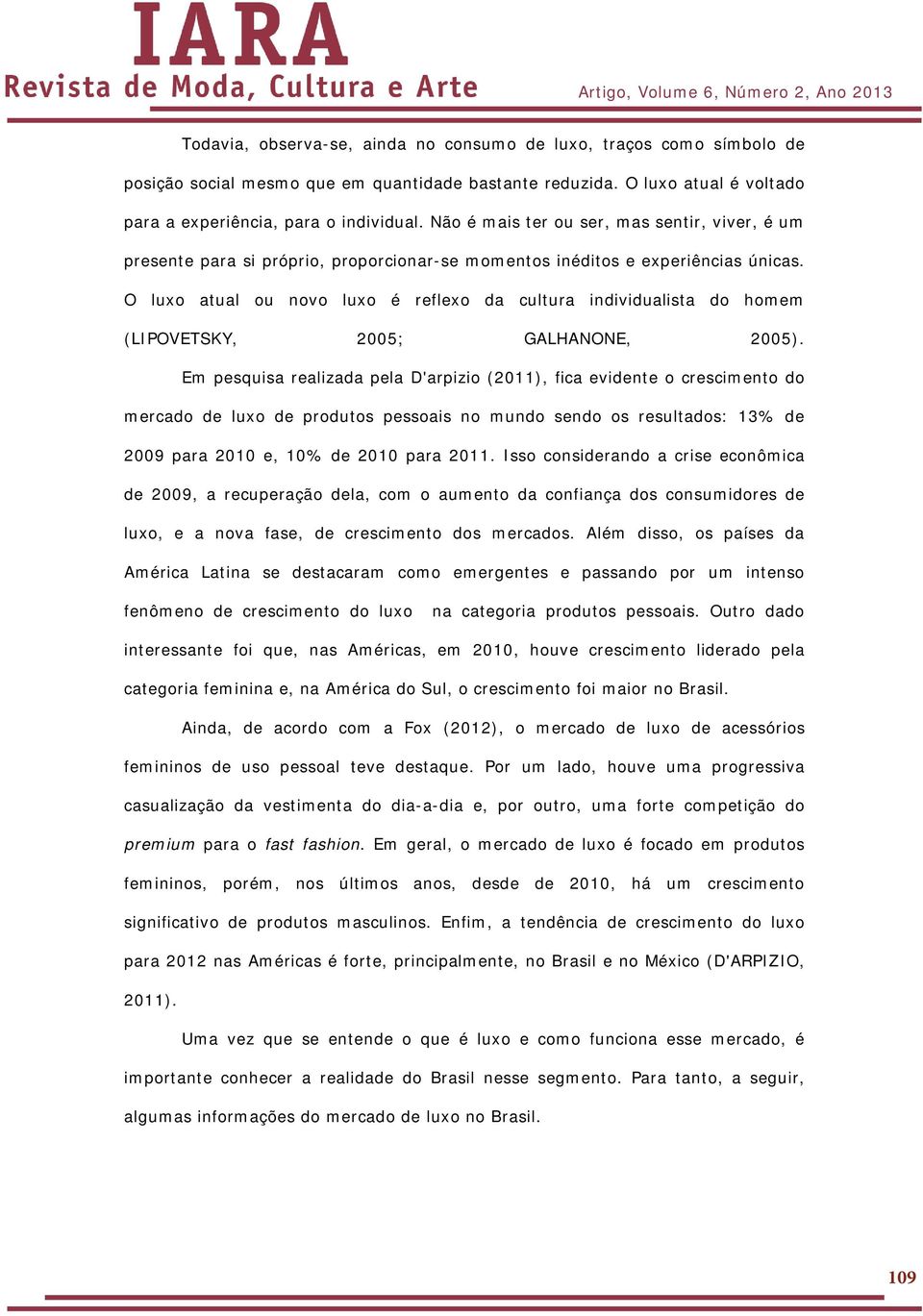 O luxo atual ou novo luxo é reflexo da cultura individualista do homem (LIPOVETSKY, 2005; GALHANONE, 2005).