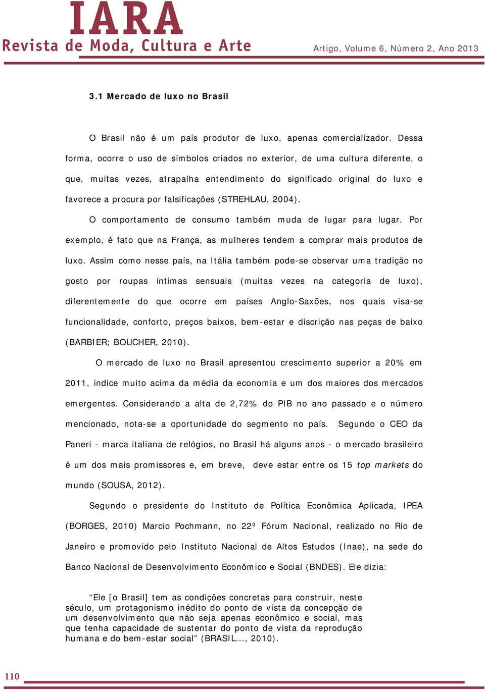 (STREHLAU, 2004). O comportamento de consumo também muda de lugar para lugar. Por exemplo, é fato que na França, as mulheres tendem a comprar mais produtos de luxo.