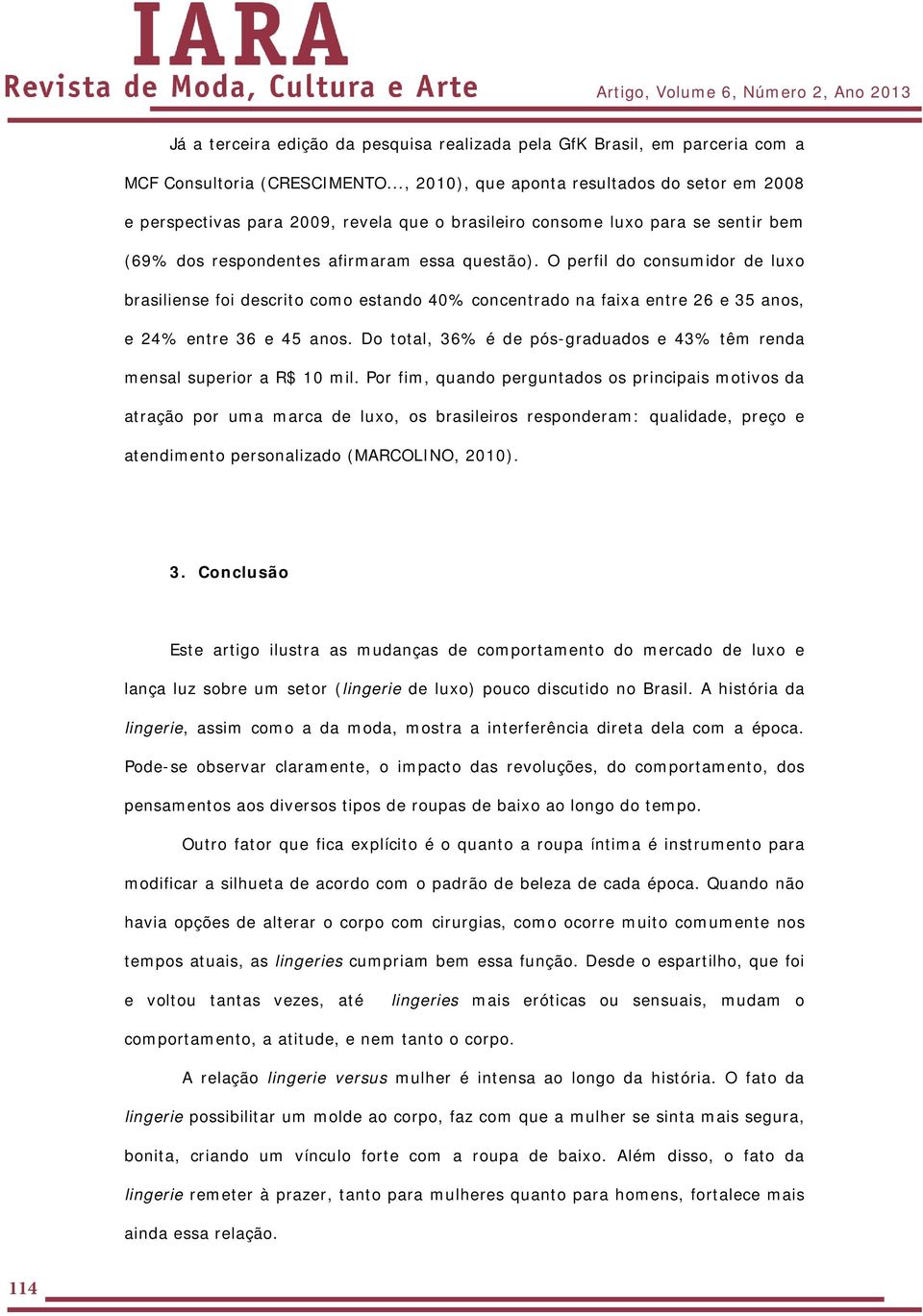 O perfil do consumidor de luxo brasiliense foi descrito como estando 40% concentrado na faixa entre 26 e 35 anos, e 24% entre 36 e 45 anos.