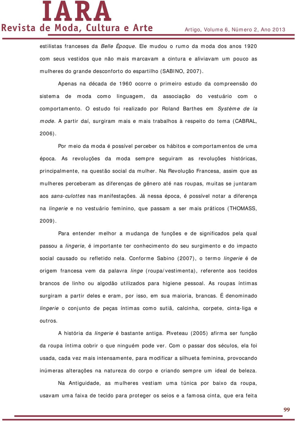 Apenas na década de 1960 ocorre o primeiro estudo da compreensão do sistema de moda como linguagem, da associação do vestuário com o comportamento.