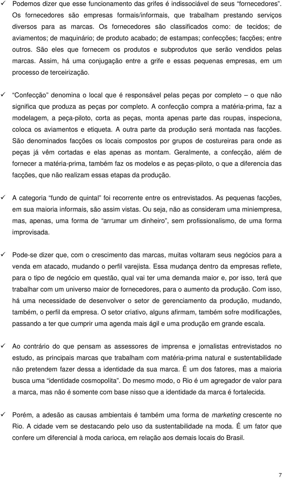 São eles que fornecem os produtos e subprodutos que serão vendidos pelas marcas. Assim, há uma conjugação entre a grife e essas pequenas empresas, em um processo de terceirização.