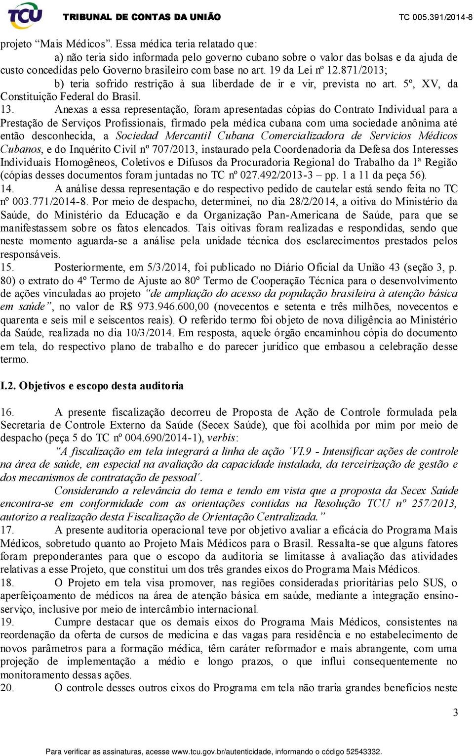 Anexas a essa representação, foram apresentadas cópias do Contrato Individual para a Prestação de Serviços Profissionais, firmado pela médica cubana com uma sociedade anônima até então desconhecida,