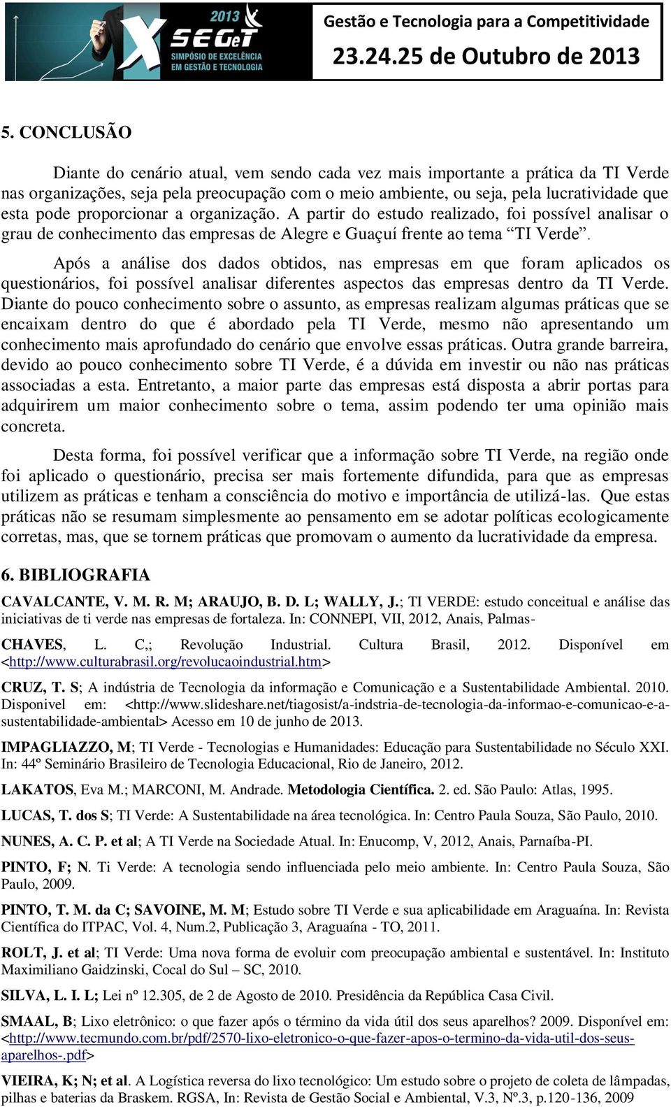 proporcionar a organização. A partir do estudo realizado, foi possível analisar o grau de conhecimento das empresas de Alegre e Guaçuí frente ao tema TI Verde.