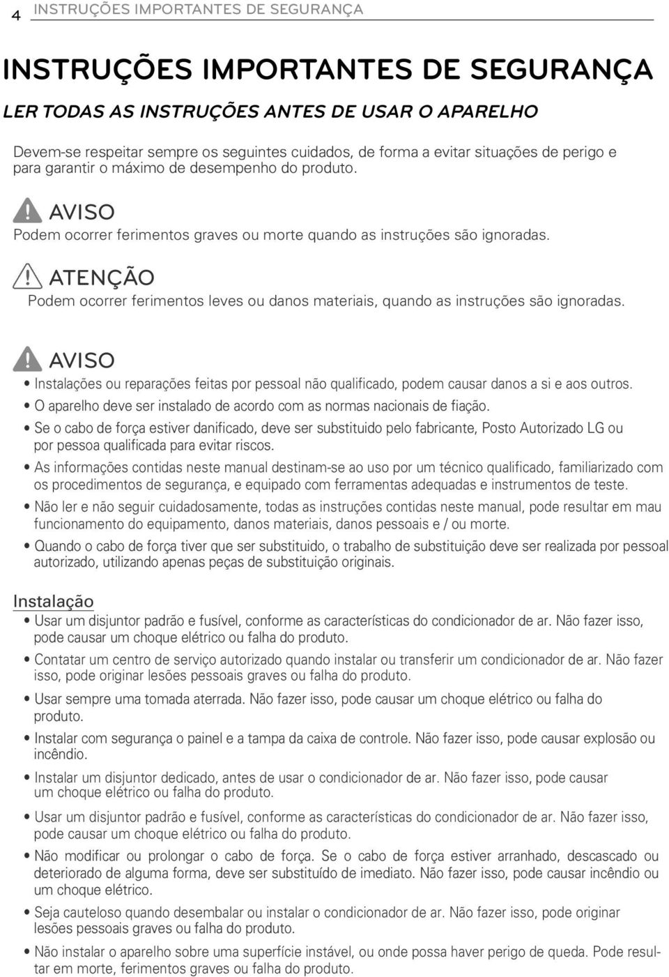 ATENÇÃO Podem ocorrer ferimentos leves ou danos materiais, quando as instruções são ignoradas. AVISO Instalações ou reparações feitas por pessoal não qualificado, podem causar danos a si e aos outros.