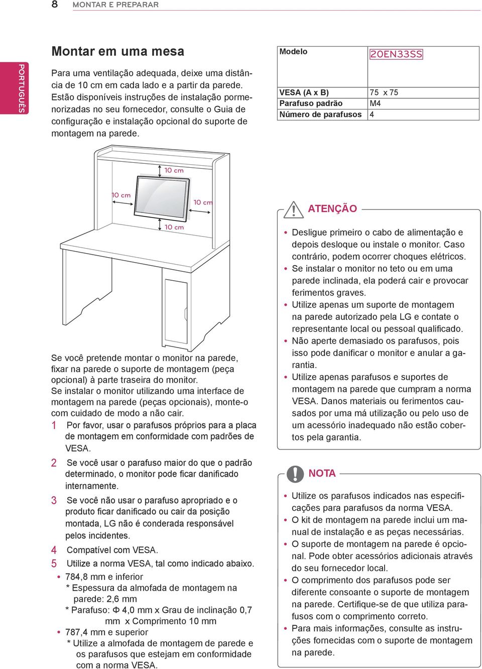 VESA (A x B) 75 x 75 Parafuso padrão M4 Número de parafusos 4 10 cm 10 cm 10 cm ATENÇÃO 10 cm Se você pretende montar o monitor na parede, fixar na parede o suporte de montagem (peça opcional) à