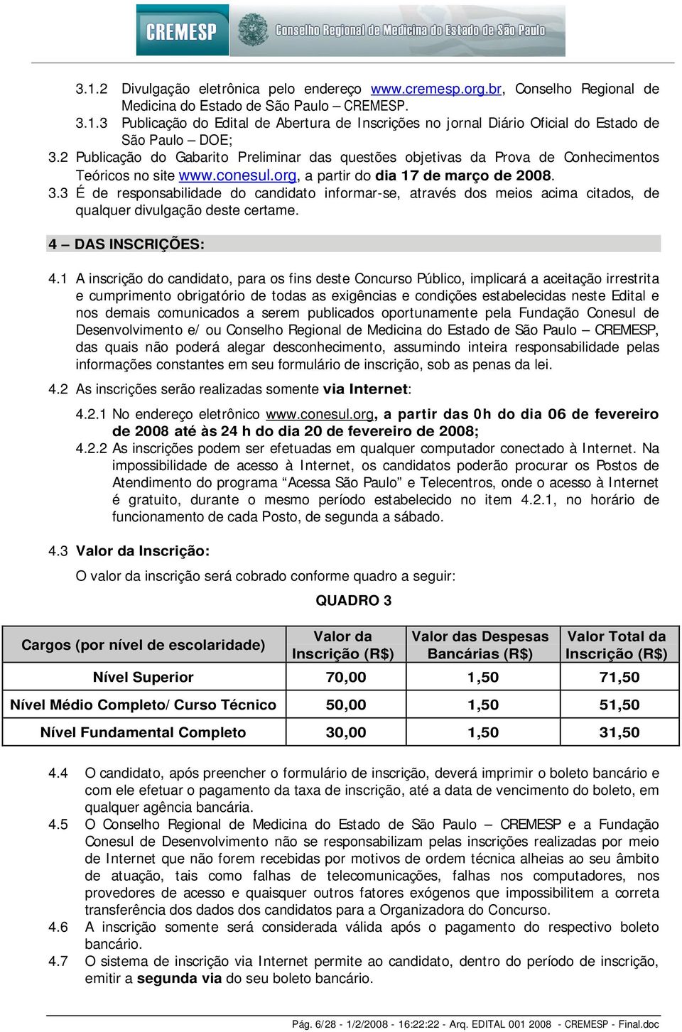 3 É de responsabilidade do candidato informar-se, através dos meios acima citados, de qualquer divulgação deste certame. 4 DAS INSIÇÕES: 4.