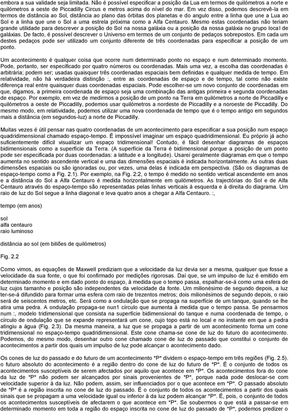 próxima como a Alfa Centauro. Mesmo estas coordenadas não teriam grande utilidade para descrever a posição do Sol na nossa galáxia ou a posição da nossa galáxia no grupo local de galáxias.