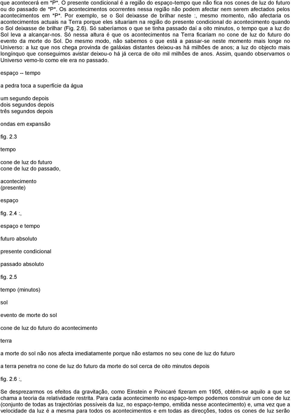 Por exemplo, se o Sol deixasse de brilhar neste :, mesmo momento, não afectaria os acontecimentos actuais na Terra porque eles situariam na região do presente condicional do acontecimento quando o